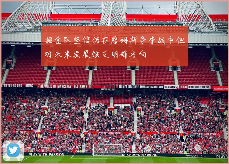 掘金队坚信仍在詹姆斯争夺战中但对未来发展缺乏明确方向