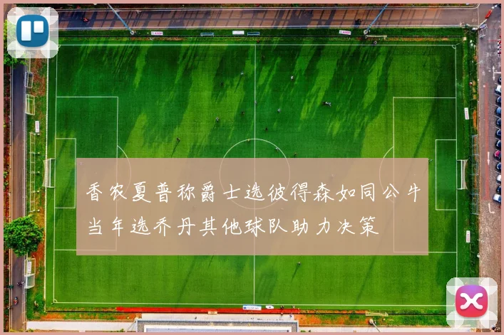 香农夏普称爵士选彼得森如同公牛当年选乔丹其他球队助力决策