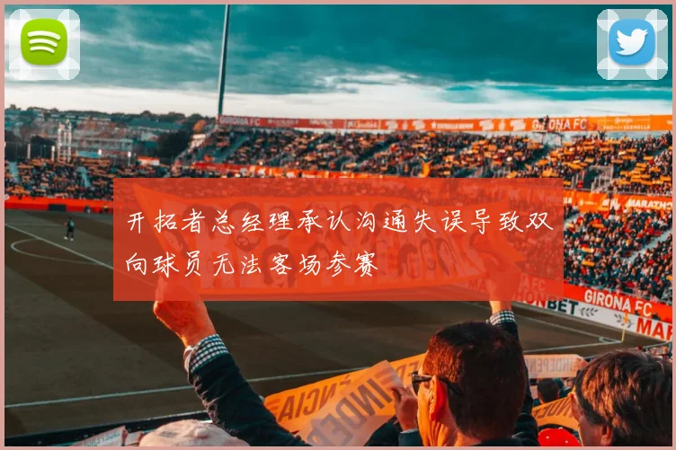 开拓者总经理承认沟通失误导致双向球员无法客场参赛