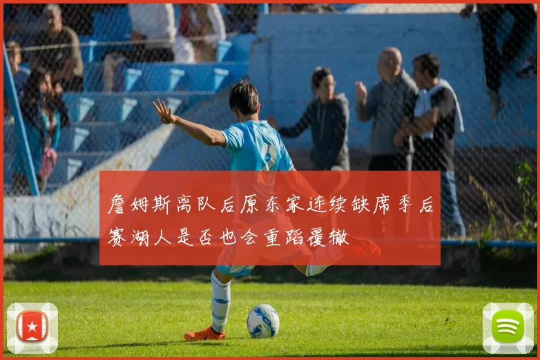詹姆斯离队后原东家连续缺席季后赛湖人是否也会重蹈覆辙