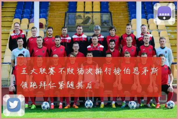 五大联赛不败场次排行榜伯恩茅斯领跑拜仁紧随其后
