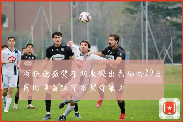 海伍德盛赞布朗表现出色场均29分同时具备防守东契奇能力