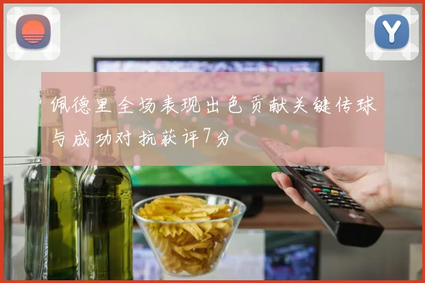 佩德里全场表现出色贡献关键传球与成功对抗获评7分