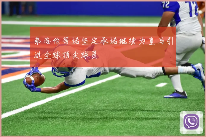 弗洛伦蒂诺坚定承诺继续为皇马引进全球顶尖球员