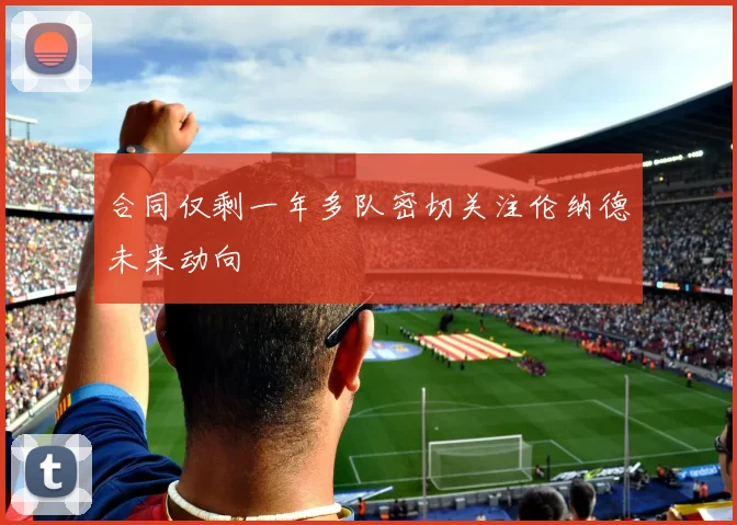 合同仅剩一年多队密切关注伦纳德未来动向